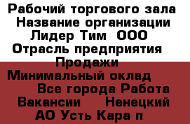 Рабочий торгового зала › Название организации ­ Лидер Тим, ООО › Отрасль предприятия ­ Продажи › Минимальный оклад ­ 14 000 - Все города Работа » Вакансии   . Ненецкий АО,Усть-Кара п.